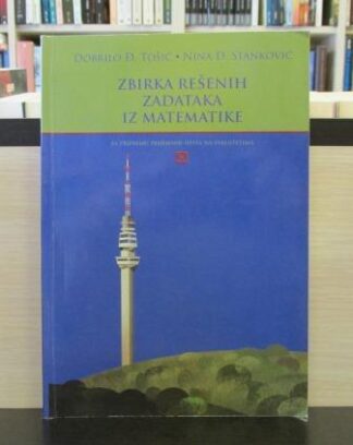 ZBIRKA REŠENIH ZADATAKA IZ MATEMATIKE za pripremu prijemnih ispita na fakultetima